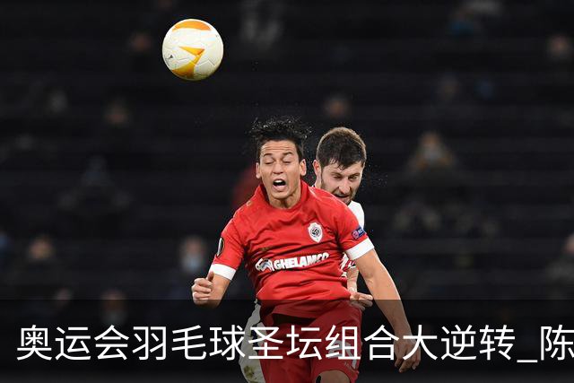 奥运会羽毛球圣坛组合大逆转 陈雨菲2-1赢开门红